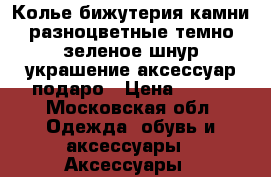 Колье бижутерия камни разноцветные темно зеленое шнур украшение аксессуар подаро › Цена ­ 500 - Московская обл. Одежда, обувь и аксессуары » Аксессуары   